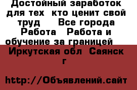 Достойный заработок для тех, кто ценит свой труд . - Все города Работа » Работа и обучение за границей   . Иркутская обл.,Саянск г.